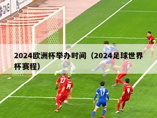 2024欧洲杯举办时间（2024足球世界杯赛程）