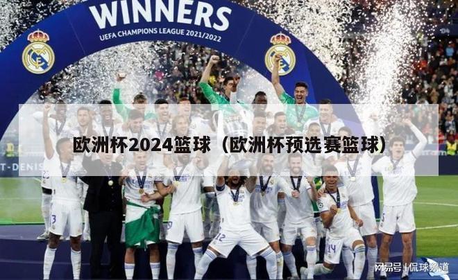 欧洲杯2024篮球（欧洲杯预选赛篮球）