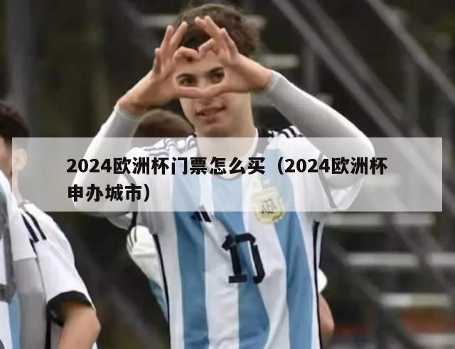 2024欧洲杯门票怎么买（2024欧洲杯申办城市）