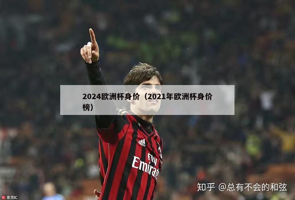 2024欧洲杯身价（2021年欧洲杯身价榜）