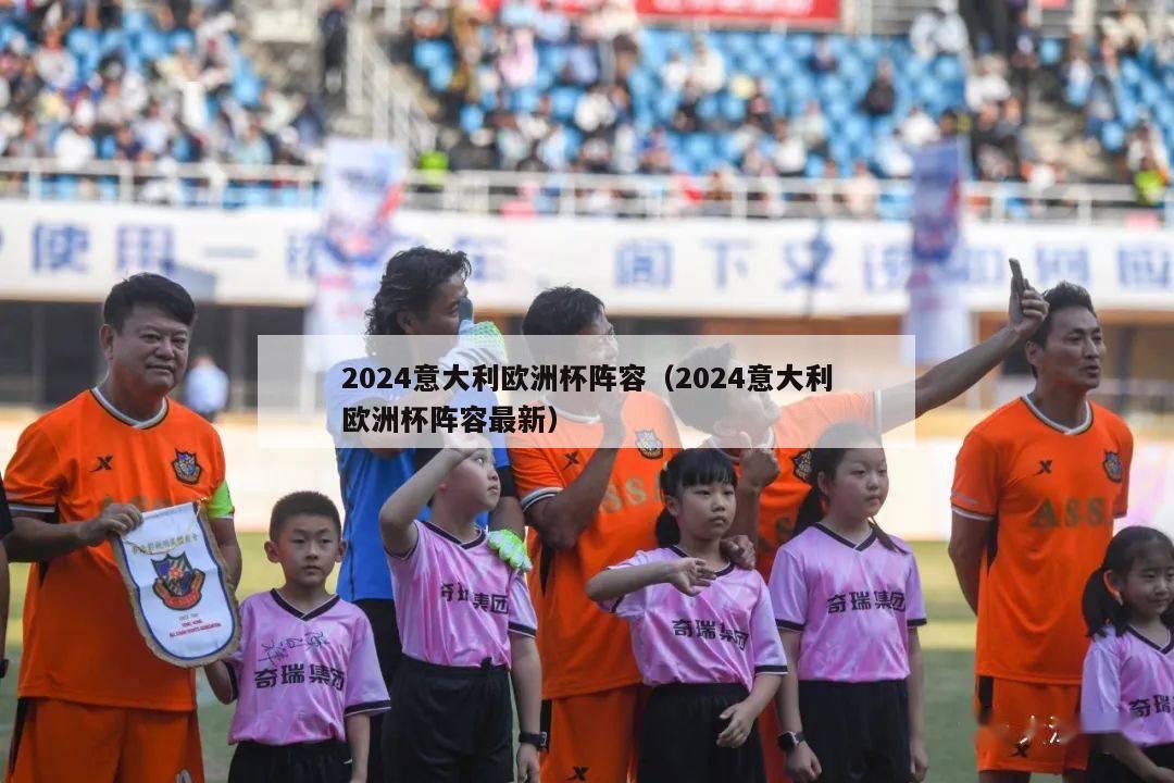 2024意大利欧洲杯阵容（2024意大利欧洲杯阵容最新）