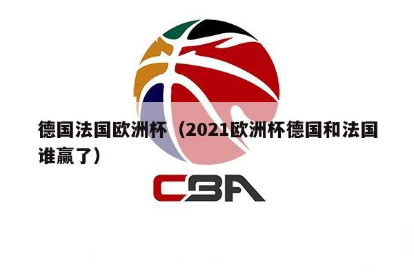 德国法国欧洲杯（2021欧洲杯德国和法国谁赢了）