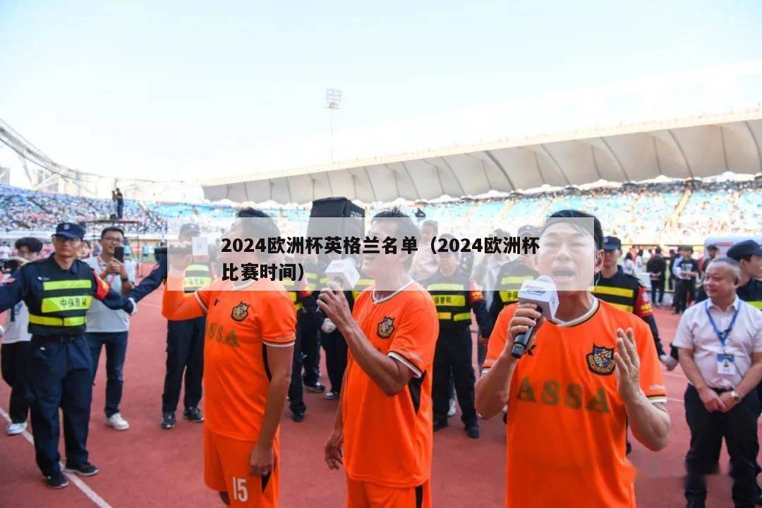 2024欧洲杯英格兰名单（2024欧洲杯比赛时间）