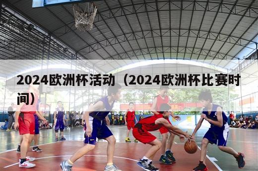 2024欧洲杯活动（2024欧洲杯比赛时间）