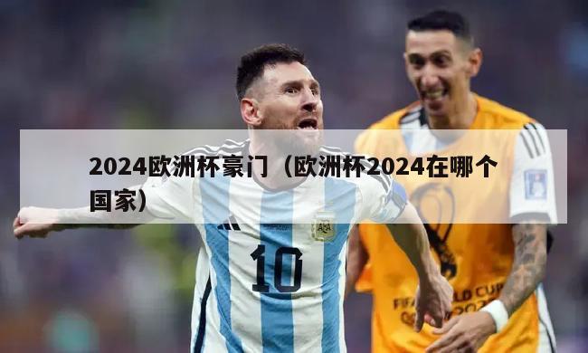 2024欧洲杯豪门（欧洲杯2024在哪个国家）