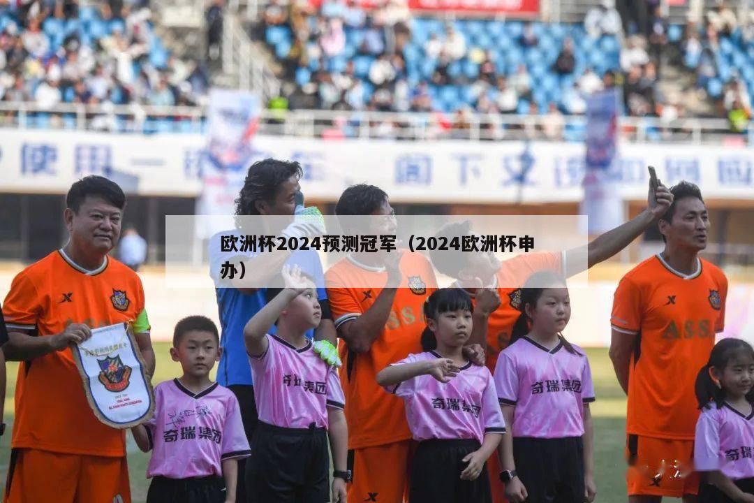 欧洲杯2024预测冠军（2024欧洲杯申办）