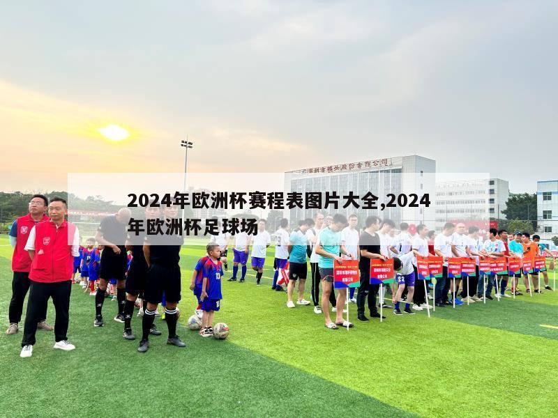 2024年欧洲杯赛程表图片大全,2024年欧洲杯足球场
